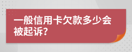 一般信用卡欠款多少会被起诉？