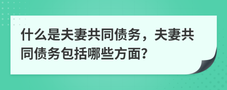 什么是夫妻共同债务，夫妻共同债务包括哪些方面？