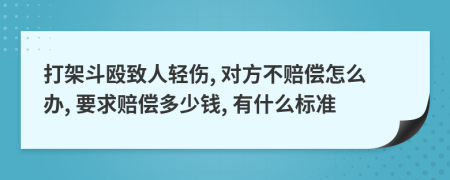 打架斗殴致人轻伤, 对方不赔偿怎么办, 要求赔偿多少钱, 有什么标准