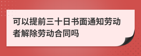 可以提前三十日书面通知劳动者解除劳动合同吗