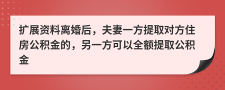 扩展资料离婚后，夫妻一方提取对方住房公积金的，另一方可以全额提取公积金