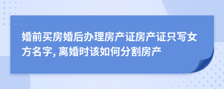 婚前买房婚后办理房产证房产证只写女方名字, 离婚时该如何分割房产