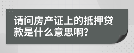 请问房产证上的抵押贷款是什么意思啊？