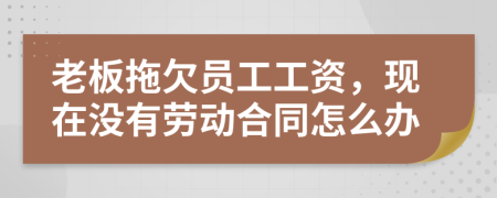 老板拖欠员工工资，现在没有劳动合同怎么办