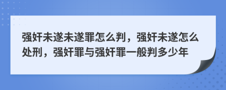 强奸未遂未遂罪怎么判，强奸未遂怎么处刑，强奸罪与强奸罪一般判多少年