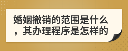 婚姻撤销的范围是什么，其办理程序是怎样的