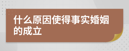 什么原因使得事实婚姻的成立