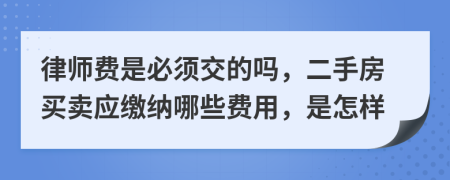 律师费是必须交的吗，二手房买卖应缴纳哪些费用，是怎样