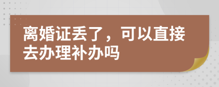 离婚证丢了，可以直接去办理补办吗