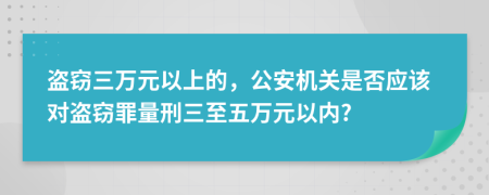 盗窃三万元以上的，公安机关是否应该对盗窃罪量刑三至五万元以内?