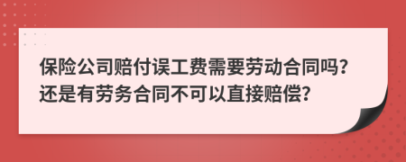 保险公司赔付误工费需要劳动合同吗？还是有劳务合同不可以直接赔偿？