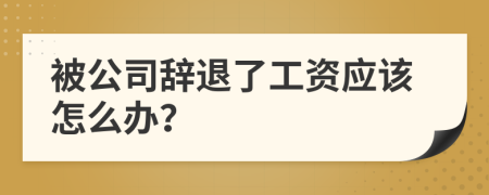 被公司辞退了工资应该怎么办？