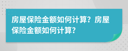 房屋保险金额如何计算？房屋保险金额如何计算？