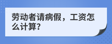 劳动者请病假，工资怎么计算？