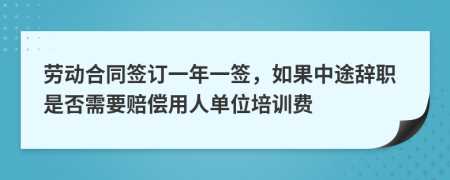 劳动合同签订一年一签，如果中途辞职是否需要赔偿用人单位培训费