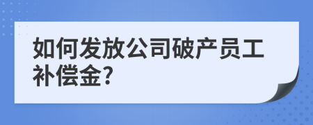 如何发放公司破产员工补偿金?