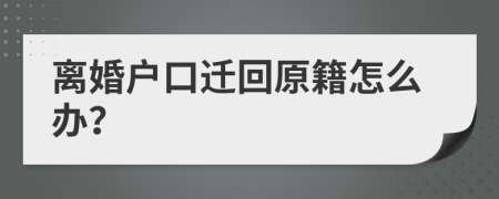 离婚户口迁回原籍怎么办？