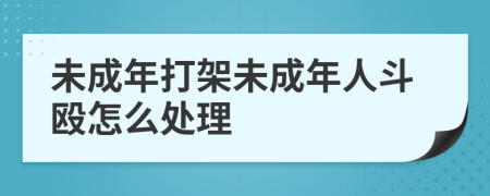 未成年打架未成年人斗殴怎么处理