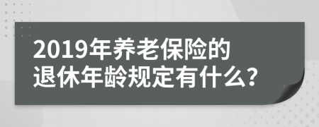 2019年养老保险的退休年龄规定有什么？