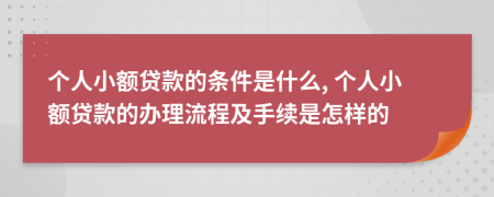 个人小额贷款的条件是什么, 个人小额贷款的办理流程及手续是怎样的