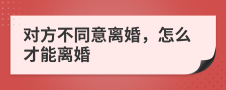 对方不同意离婚，怎么才能离婚