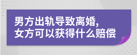 男方出轨导致离婚, 女方可以获得什么赔偿