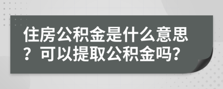 住房公积金是什么意思？可以提取公积金吗？