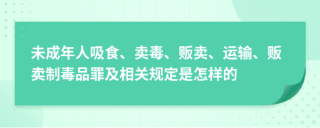 未成年人吸食、卖毒、贩卖、运输、贩卖制毒品罪及相关规定是怎样的