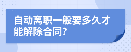 自动离职一般要多久才能解除合同？