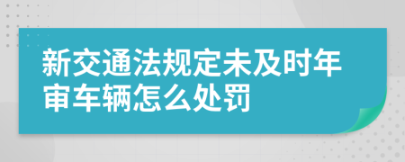 新交通法规定未及时年审车辆怎么处罚