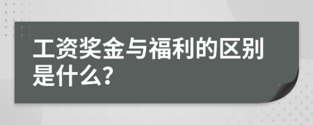 工资奖金与福利的区别是什么？