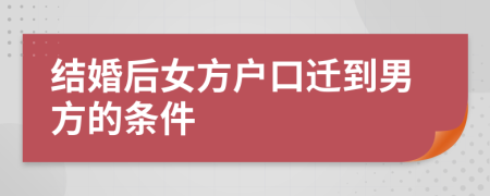 结婚后女方户口迁到男方的条件