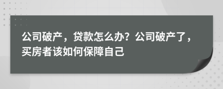 公司破产，贷款怎么办？公司破产了，买房者该如何保障自己