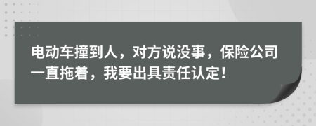 电动车撞到人，对方说没事，保险公司一直拖着，我要出具责任认定！