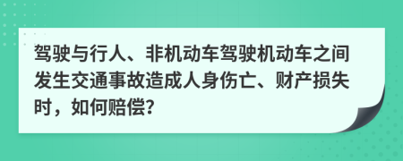 驾驶与行人、非机动车驾驶机动车之间发生交通事故造成人身伤亡、财产损失时，如何赔偿？