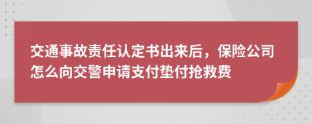 交通事故责任认定书出来后，保险公司怎么向交警申请支付垫付抢救费