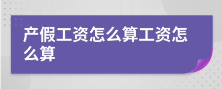 产假工资怎么算工资怎么算