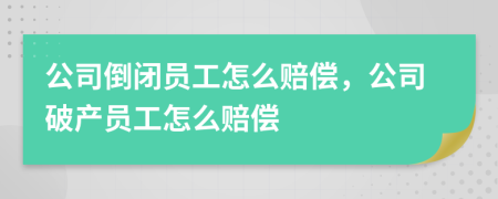 公司倒闭员工怎么赔偿，公司破产员工怎么赔偿