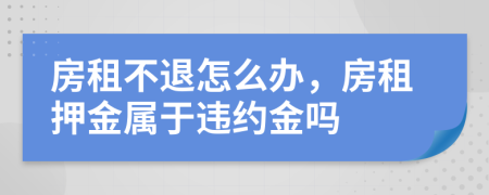 房租不退怎么办，房租押金属于违约金吗