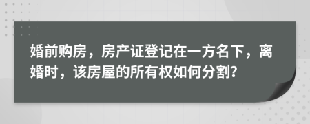 婚前购房，房产证登记在一方名下，离婚时，该房屋的所有权如何分割？