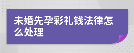 未婚先孕彩礼钱法律怎么处理