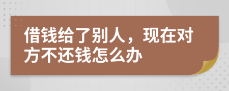 借钱给了别人，现在对方不还钱怎么办