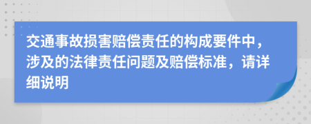 交通事故损害赔偿责任的构成要件中，涉及的法律责任问题及赔偿标准，请详细说明