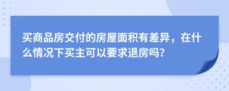 买商品房交付的房屋面积有差异，在什么情况下买主可以要求退房吗？