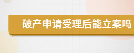 破产申请受理后能立案吗