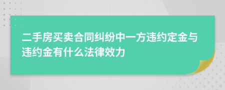 二手房买卖合同纠纷中一方违约定金与违约金有什么法律效力