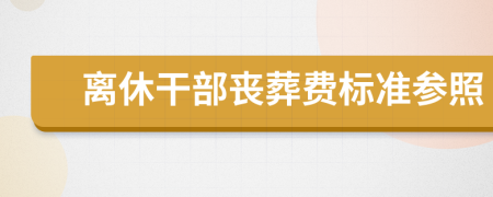 离休干部丧葬费标准参照