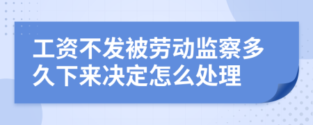 工资不发被劳动监察多久下来决定怎么处理
