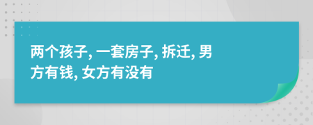 两个孩子, 一套房子, 拆迁, 男方有钱, 女方有没有