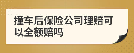 撞车后保险公司理赔可以全额赔吗